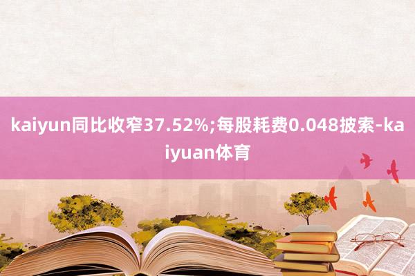 kaiyun同比收窄37.52%;每股耗费0.048披索-kaiyuan体育