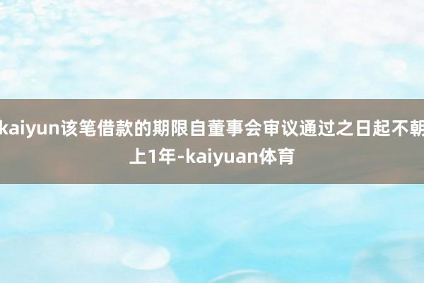kaiyun该笔借款的期限自董事会审议通过之日起不朝上1年-kaiyuan体育