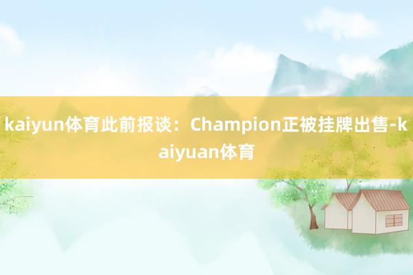 kaiyun体育此前报谈：Champion正被挂牌出售-kaiyuan体育