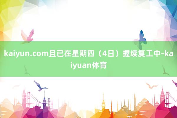 kaiyun.com且已在星期四（4日）握续复工中-kaiyuan体育